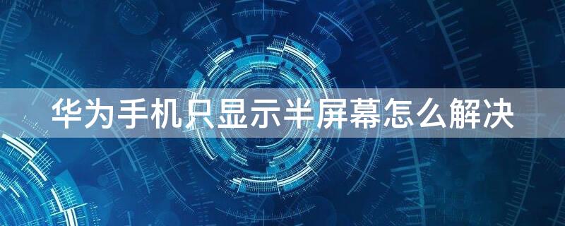 华为手机只显示半屏幕怎么解决