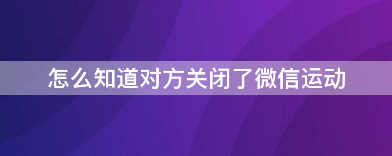 怎么知道对方关闭了微信运动