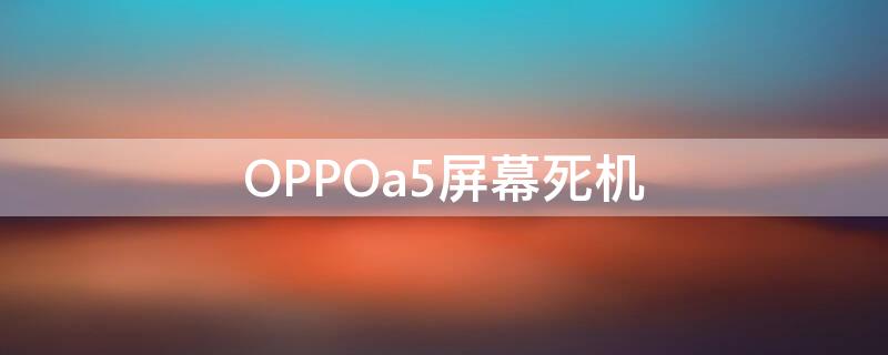 OPPOa5屏幕死机