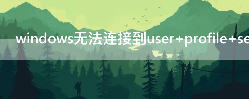 windows无法连接到user profile service服务