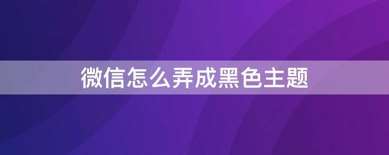 微信怎么弄成黑色主题