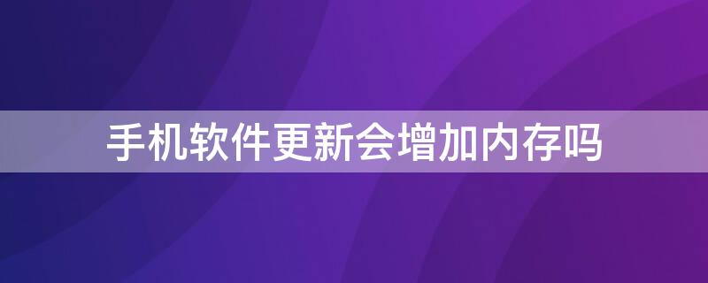 手机软件更新会增加内存吗