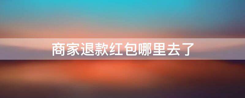 商家退款红包哪里去了