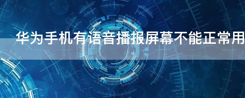 华为手机有语音播报屏幕不能正常用