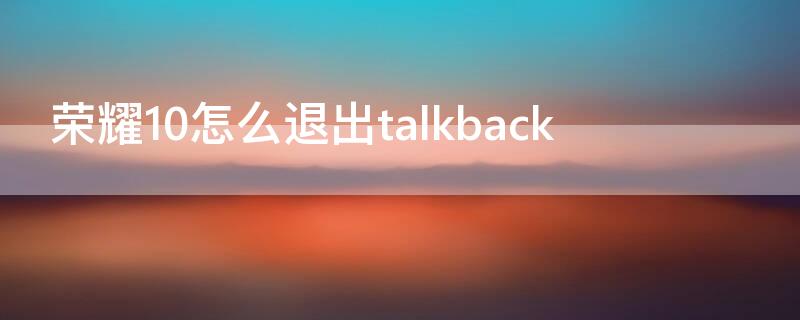 荣耀10怎么退出talkback