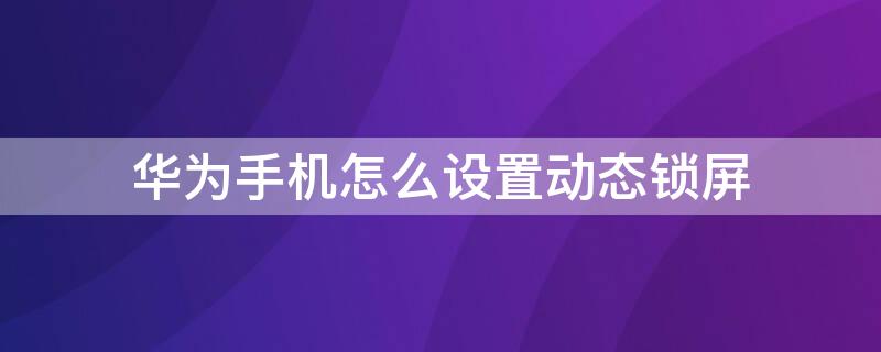 华为手机怎么设置动态锁屏