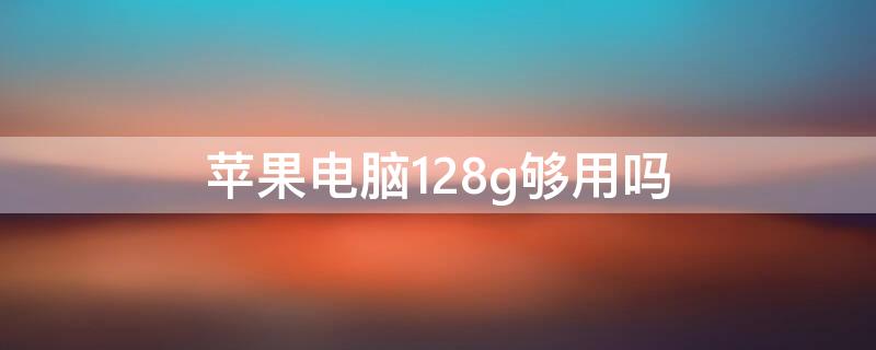 iPhone电脑128g够用吗