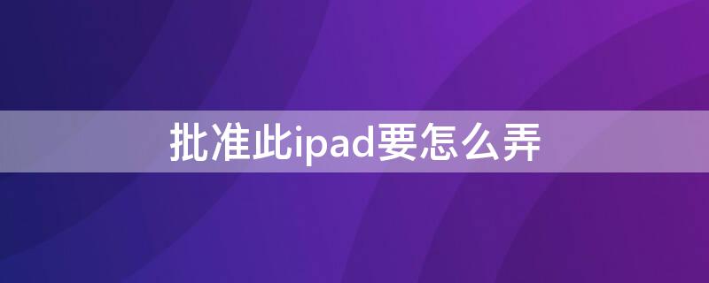 批准此ipad要怎么弄