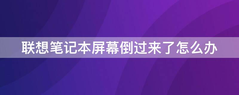 联想笔记本屏幕倒过来了怎么办