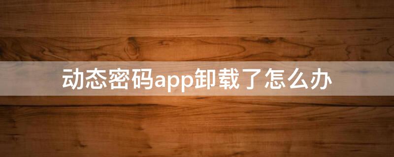 动态密码app卸载了怎么办