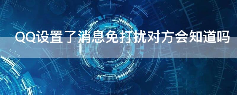 QQ设置了消息免打扰对方会知道吗