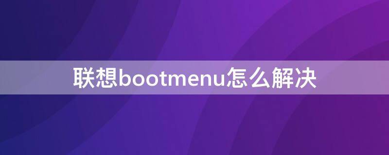 联想bootmenu怎么解决