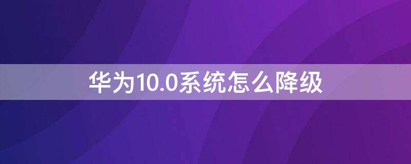 华为10.0系统怎么降级