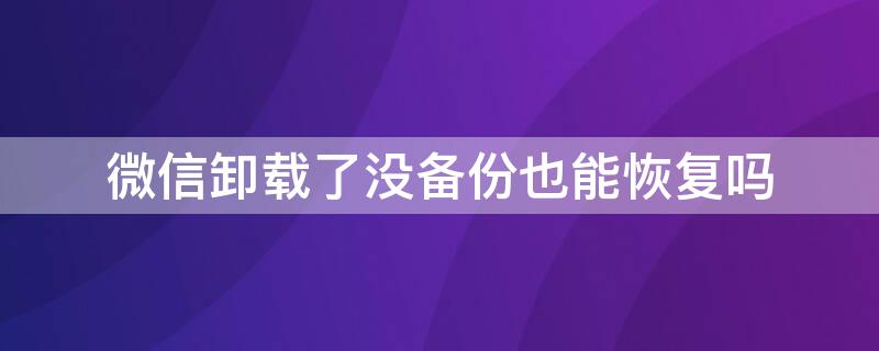 微信卸载了没备份也能恢复吗