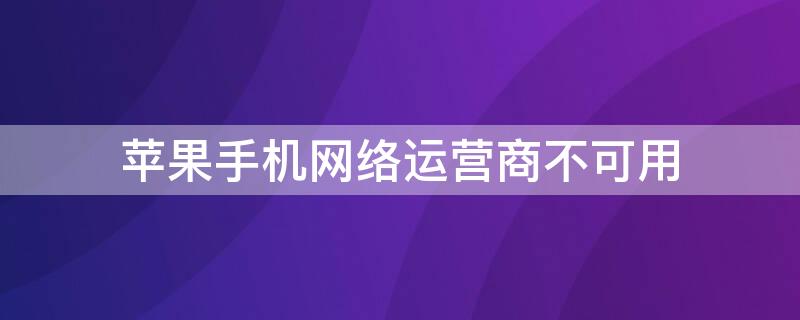 iPhone手机网络运营商不可用