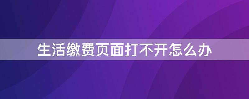 生活缴费页面打不开怎么办