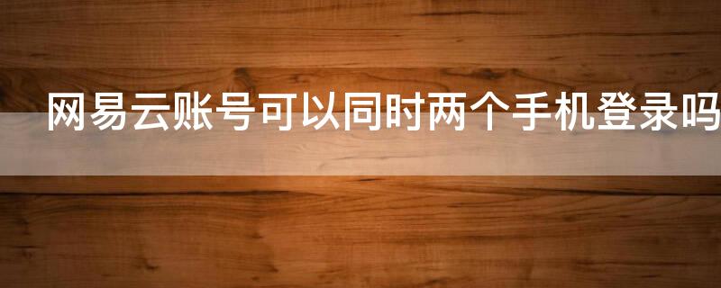 网易云账号可以同时两个手机登录吗
