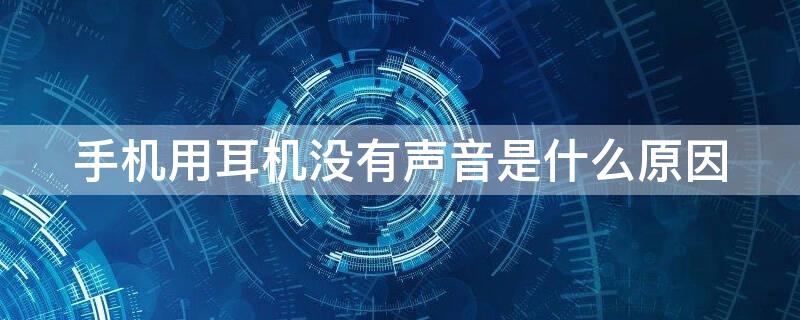 手机用耳机没有声音是什么原因