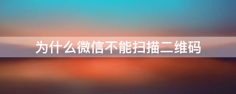 为什么微信不能扫描二维码