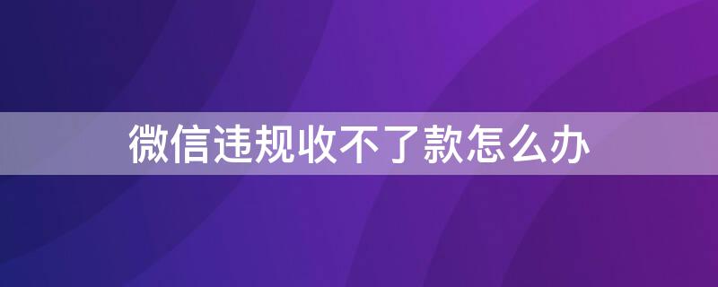 微信违规收不了款怎么办