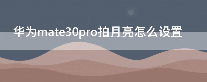 华为mate30pro拍月亮怎么设置