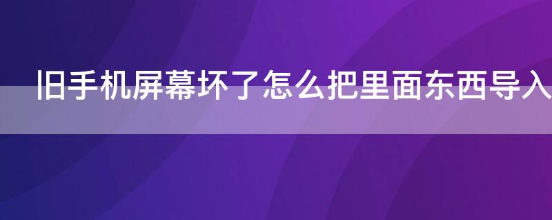 旧手机屏幕坏了怎么把里面东西导入新手机