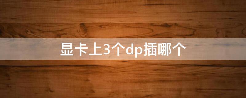 显卡上3个dp插哪个