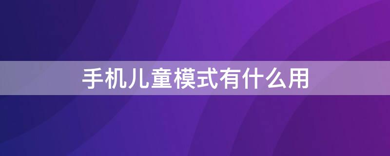 手机儿童模式有什么用