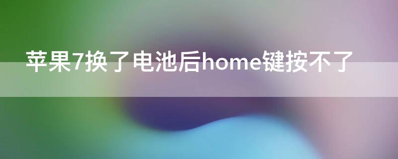 iPhone7换了电池后home键按不了