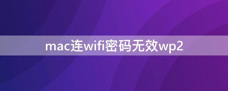 mac连wifi密码无效wp2