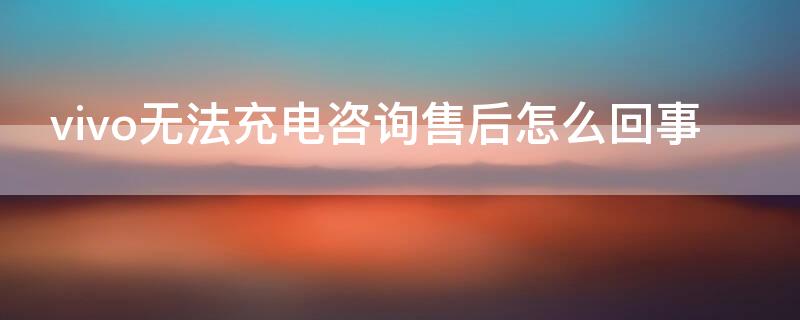 vivo无法充电咨询售后怎么回事