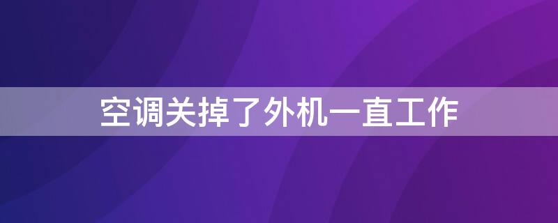 空调关掉了外机一直工作