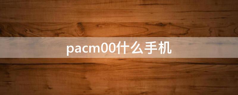 pacm00什么手机