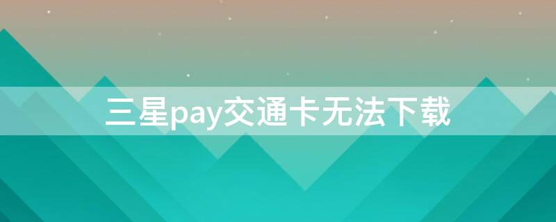 三星pay交通卡无法下载