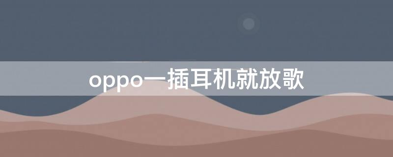 oppo一插耳机就放歌