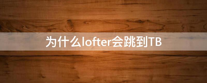 为什么lofter会跳到TB