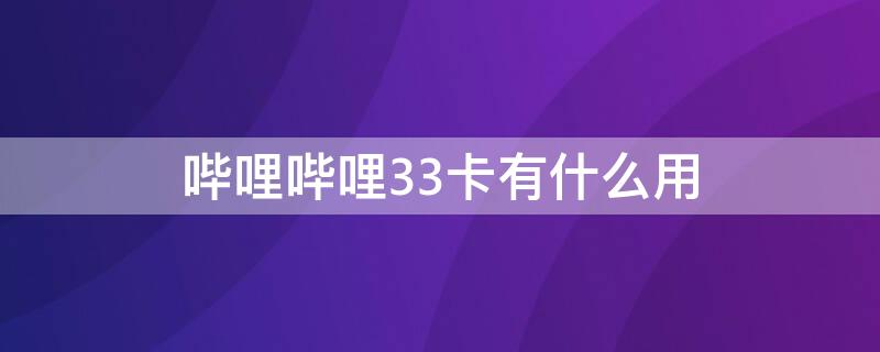 哔哩哔哩33卡有什么用