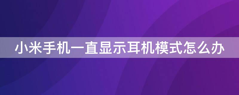 小米手机一直显示耳机模式怎么办