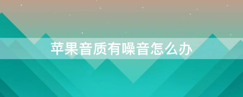 iPhone音质有噪音怎么办