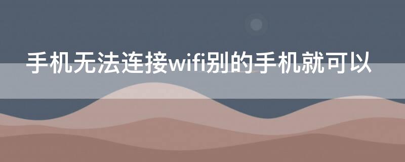 手机无法连接wifi别的手机就可以