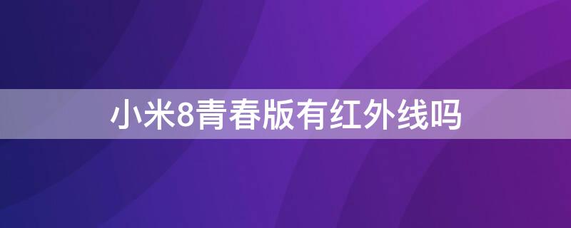 小米8青春版有红外线吗