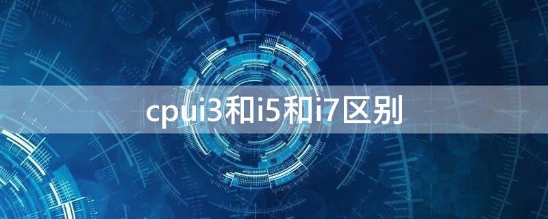 cpui3和i5和i7区别