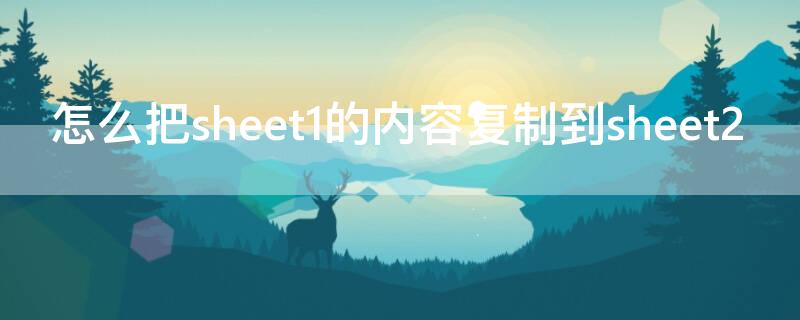 怎么把sheet1的内容复制到sheet2