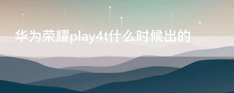 华为荣耀play4t什么时候出的