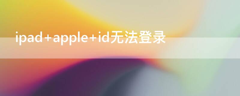 ipad apple id无法登录