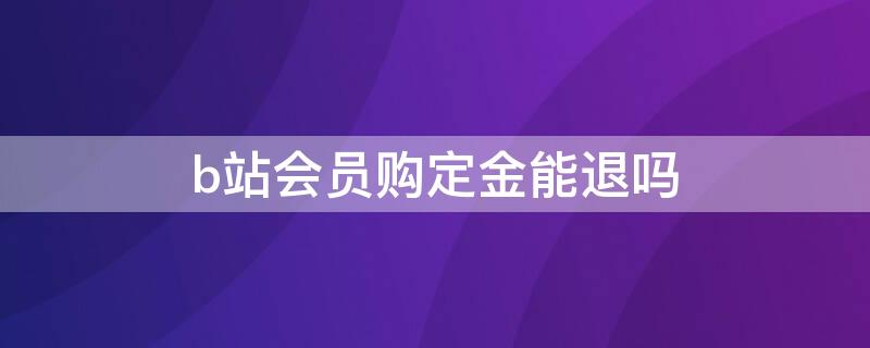 b站会员购定金能退吗