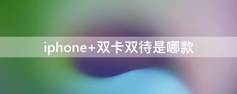 iPhone 双卡双待是哪款