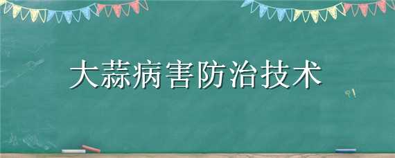 大蒜病害防治技术（大蒜病害防治技术研究）