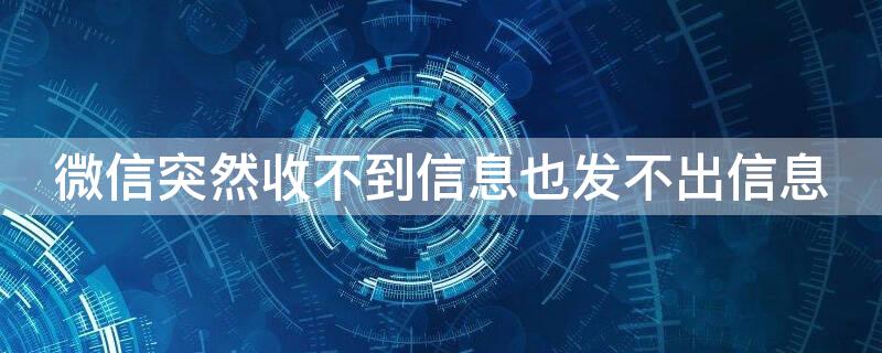 微信突然收不到信息也发不出信息