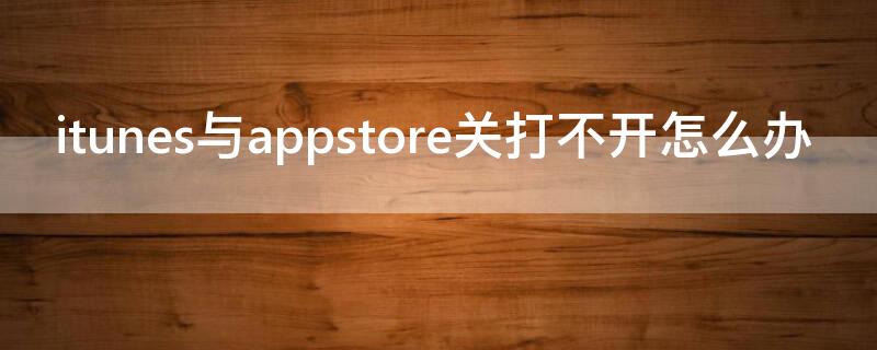 itunes与appstore关打不开怎么办